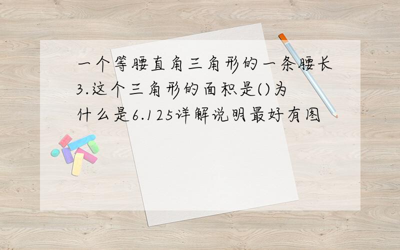 一个等腰直角三角形的一条腰长3.这个三角形的面积是()为什么是6.125详解说明最好有图