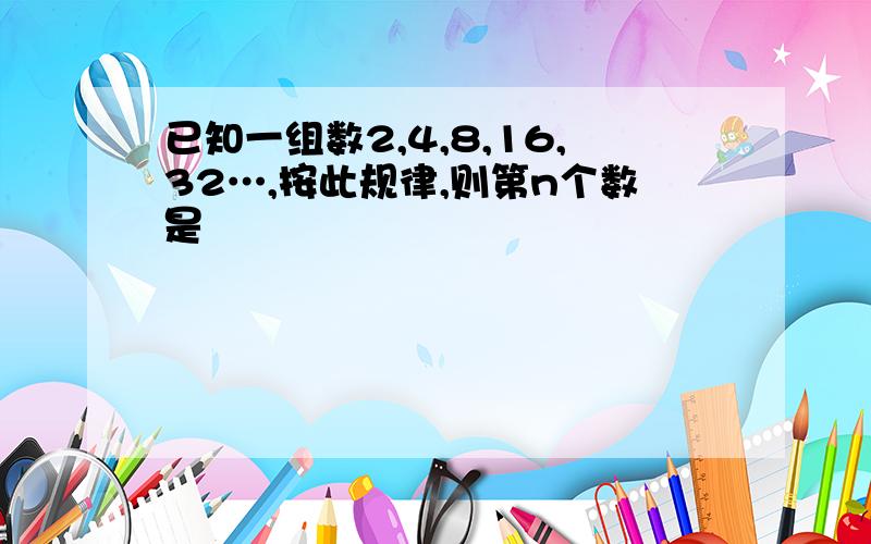 已知一组数2,4,8,16,32…,按此规律,则第n个数是