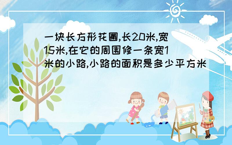 一块长方形花圃,长20米,宽15米,在它的周围修一条宽1米的小路,小路的面积是多少平方米