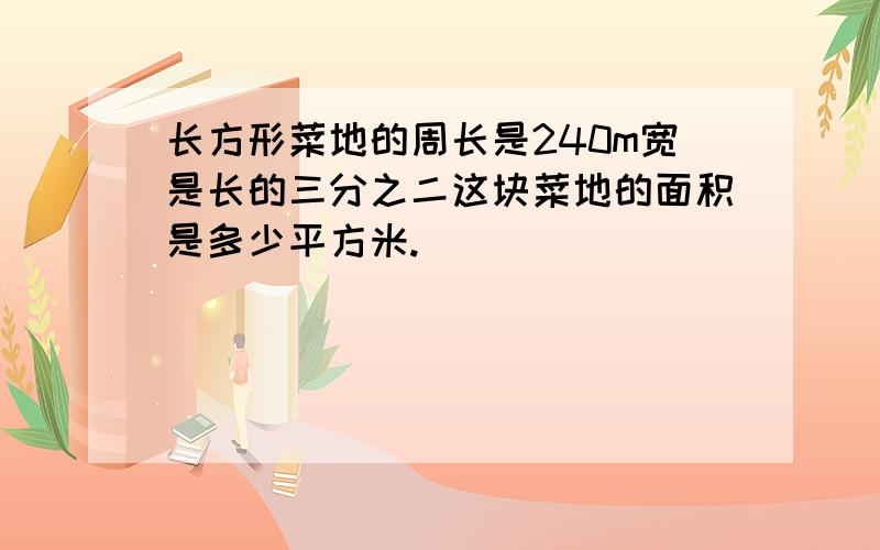 长方形菜地的周长是240m宽是长的三分之二这块菜地的面积是多少平方米.