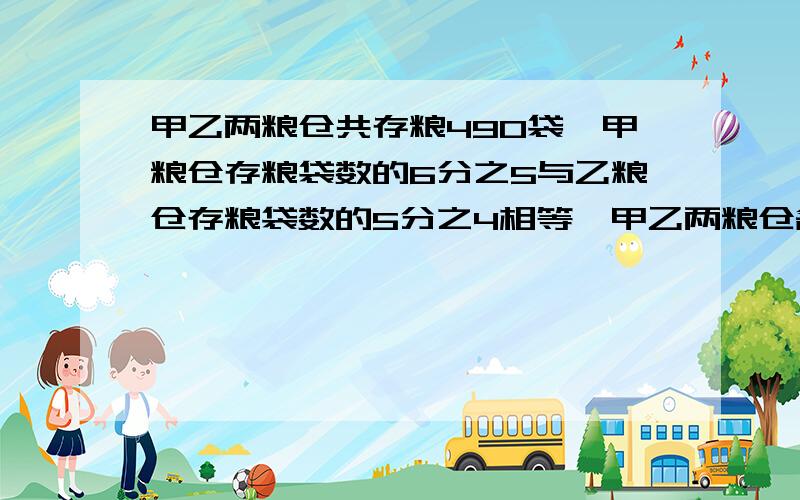 甲乙两粮仓共存粮490袋,甲粮仓存粮袋数的6分之5与乙粮仓存粮袋数的5分之4相等,甲乙两粮仓各有存粮多少袋?