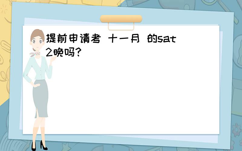 提前申请考 十一月 的sat2晚吗?