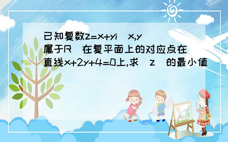 已知复数z=x+yi(x,y属于R)在复平面上的对应点在直线x+2y+4=0上,求|z|的最小值