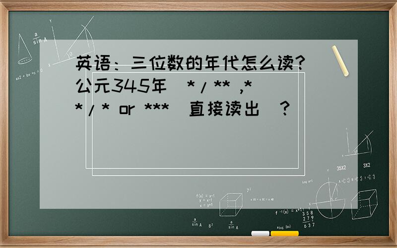 英语：三位数的年代怎么读?（公元345年）*/** ,**/* or ***（直接读出）?