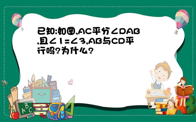 已知:如图,AC平分∠DAB,且∠1=∠3,AB与CD平行吗?为什么?