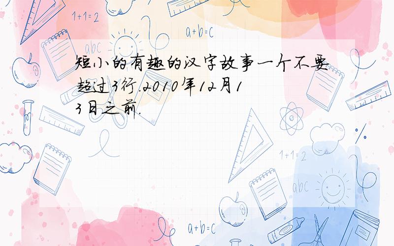 短小的有趣的汉字故事一个不要超过3行.2010年12月13日之前.