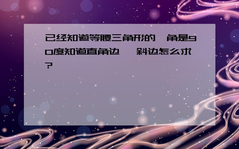 已经知道等腰三角形的一角是90度知道直角边 ,斜边怎么求?