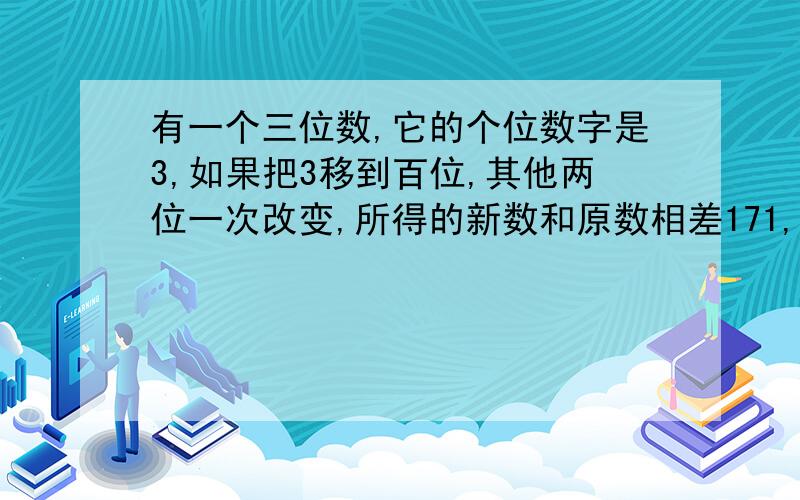 有一个三位数,它的个位数字是3,如果把3移到百位,其他两位一次改变,所得的新数和原数相差171,原数是多少