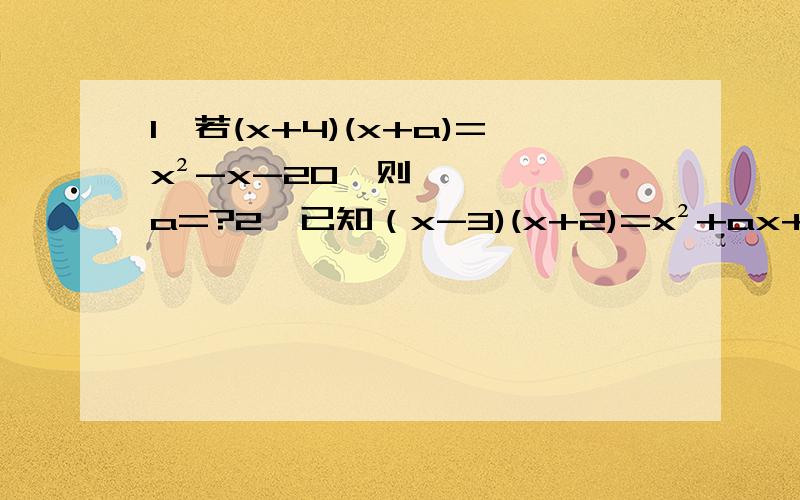 1、若(x+4)(x+a)=x²-x-20,则a=?2、已知（x-3)(x+2)=x²+ax+b,则a,b的值分别是