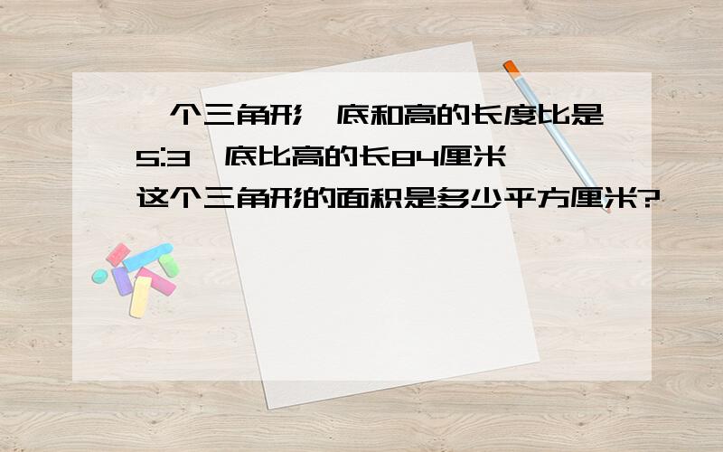 一个三角形,底和高的长度比是5:3,底比高的长84厘米,这个三角形的面积是多少平方厘米?