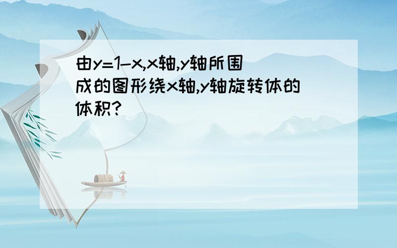 由y=1-x,x轴,y轴所围成的图形绕x轴,y轴旋转体的体积?