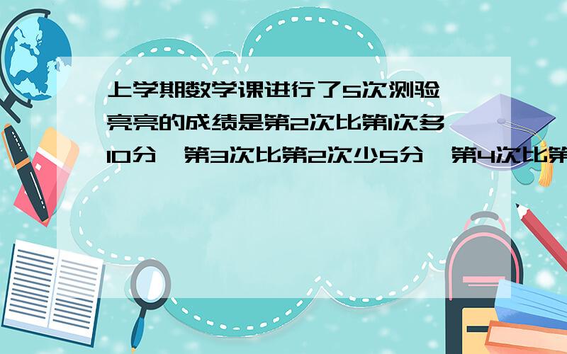 上学期数学课进行了5次测验,亮亮的成绩是第2次比第1次多10分,第3次比第2次少5分,第4次比第3次多4分,前4次的平均成绩是85分,第5次比第4次少13分,那么全学期5次测验的平均成绩是多少?