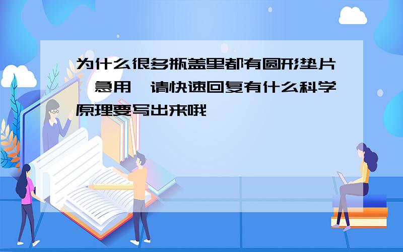 为什么很多瓶盖里都有圆形垫片,急用,请快速回复有什么科学原理要写出来哦