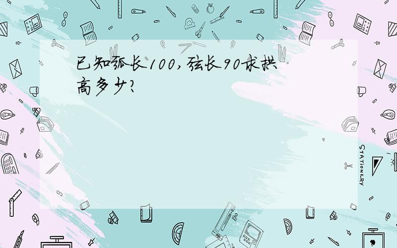 已知弧长100,弦长90求拱高多少?