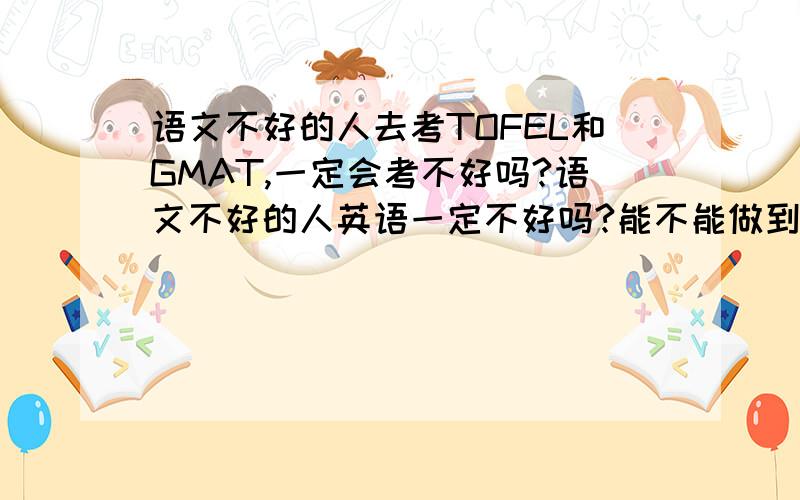 语文不好的人去考TOFEL和GMAT,一定会考不好吗?语文不好的人英语一定不好吗?能不能做到语文不好,英语非常优秀