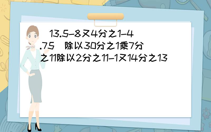 （13.5-8又4分之1-4.75）除以30分之1乘7分之11除以2分之11-1又14分之13