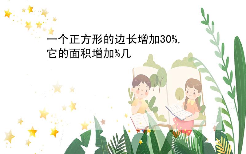 一个正方形的边长增加30%,它的面积增加%几