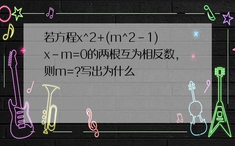 若方程x^2+(m^2-1)x-m=0的两根互为相反数,则m=?写出为什么