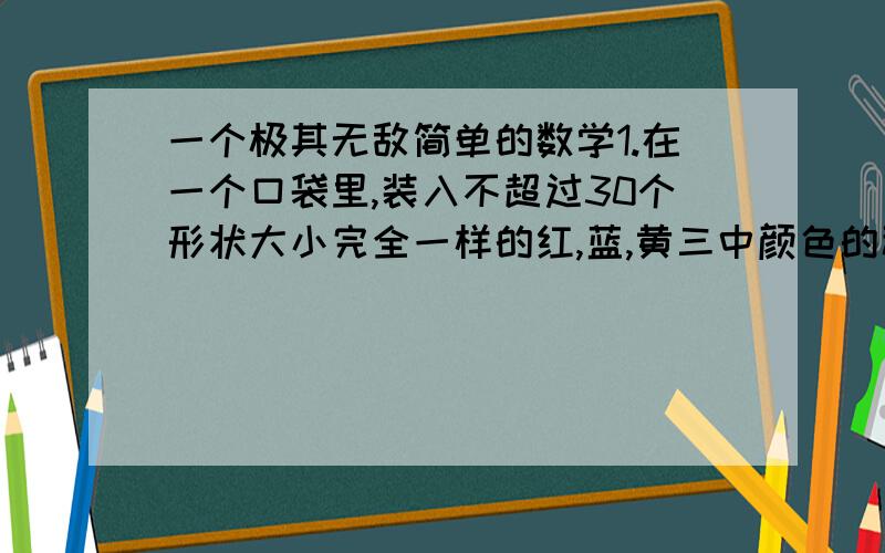 一个极其无敌简单的数学1.在一个口袋里,装入不超过30个形状大小完全一样的红,蓝,黄三中颜色的秋,要使从口袋里分别摸出红球,蓝球,黄球的可能性为2分之1,3分之1和6分之1,你能设计几种方案?