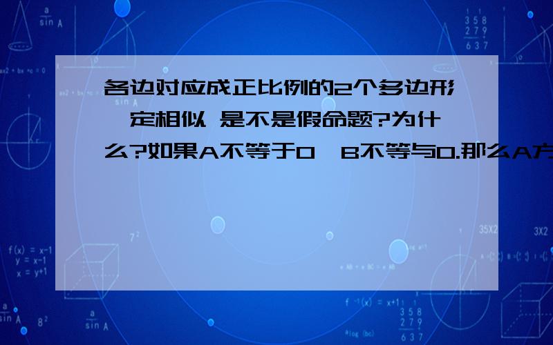 各边对应成正比例的2个多边形一定相似 是不是假命题?为什么?如果A不等于0,B不等与0.那么A方+AB+B方={A+B}方