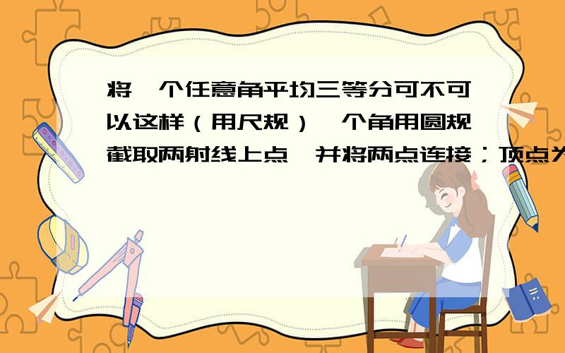 将一个任意角平均三等分可不可以这样（用尺规）一个角用圆规截取两射线上点,并将两点连接；顶点为O,交点为A、B 再做出一个等边三角形ABC（方法：用圆规分别以A、B两点为圆心做AC=AB=CB),