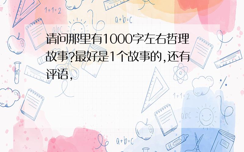 请问那里有1000字左右哲理故事?最好是1个故事的,还有评语,