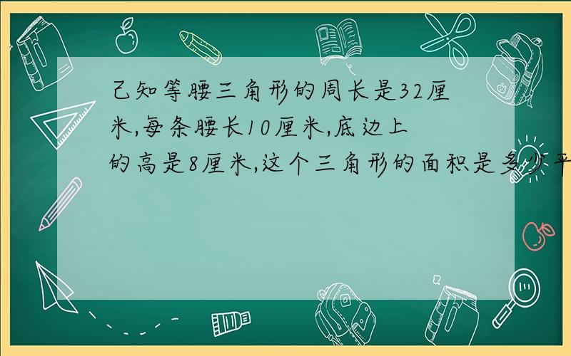 己知等腰三角形的周长是32厘米,每条腰长10厘米,底边上的高是8厘米,这个三角形的面积是多少平方厘米?