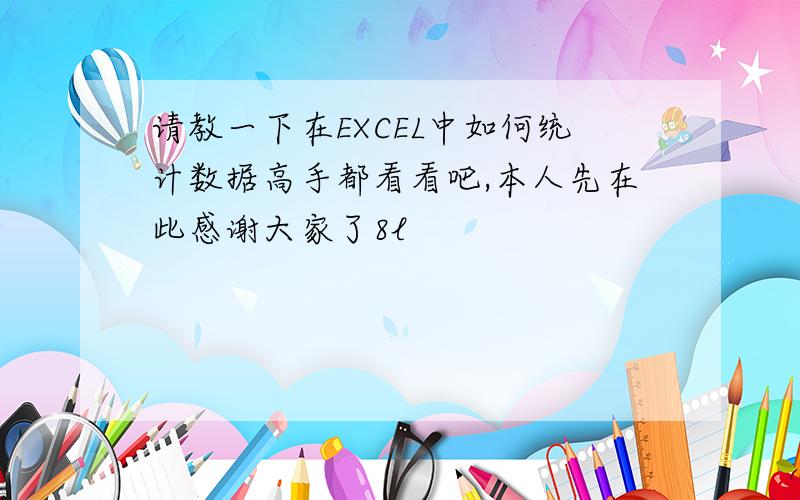 请教一下在EXCEL中如何统计数据高手都看看吧,本人先在此感谢大家了8l