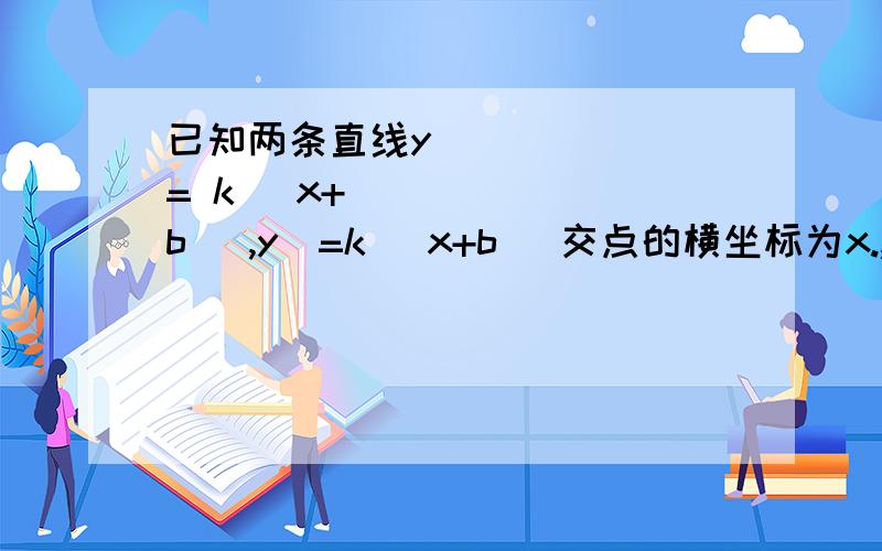 已知两条直线y₁= k₁ x+ b₁ ,y₂=k₂ x+b₂ 交点的横坐标为x.,且k₁>0,k₂x.时,有A.y₁=y₂B.y₁>y₂C.y₁