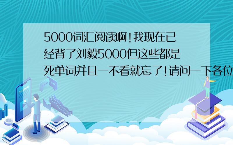 5000词汇阅读啊!我现在已经背了刘毅5000但这些都是死单词并且一不看就忘了!请问一下各位有没有更他比较符合的小说和阅读啊!找到比较符合着刘毅5000的一些英文一小说了！只要是想对所学