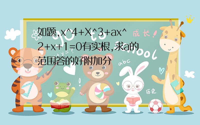 如题,x^4+X^3+ax^2+x+1=0有实根,求a的范围答的好附加分