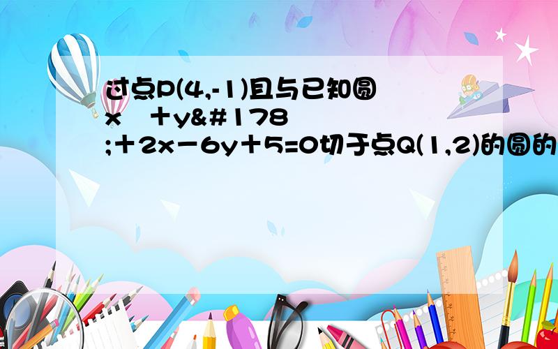 过点P(4,-1)且与已知圆x²＋y²＋2x－6y＋5=0切于点Q(1,2)的圆的轨迹方程