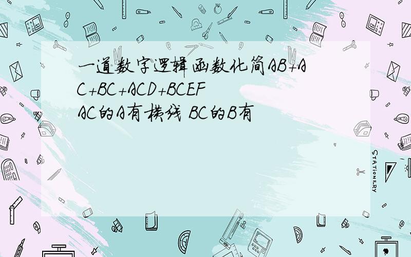 一道数字逻辑函数化简AB+AC+BC+ACD+BCEF AC的A有横线 BC的B有