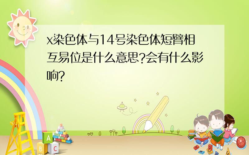 x染色体与14号染色体短臂相互易位是什么意思?会有什么影响?