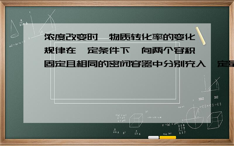 浓度改变时,物质转化率的变化规律在一定条件下,向两个容积固定且相同的密闭容器中分别充入一定量的PCl5(g) 和NO2(g),分别达到平衡(PCl5＝PCl3+Cl2,2NO2=N2O4,均为气态）后,PCl5和NO2的转化率均为a%.