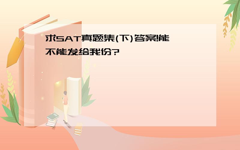 求SAT真题集(下)答案!能不能发给我份?