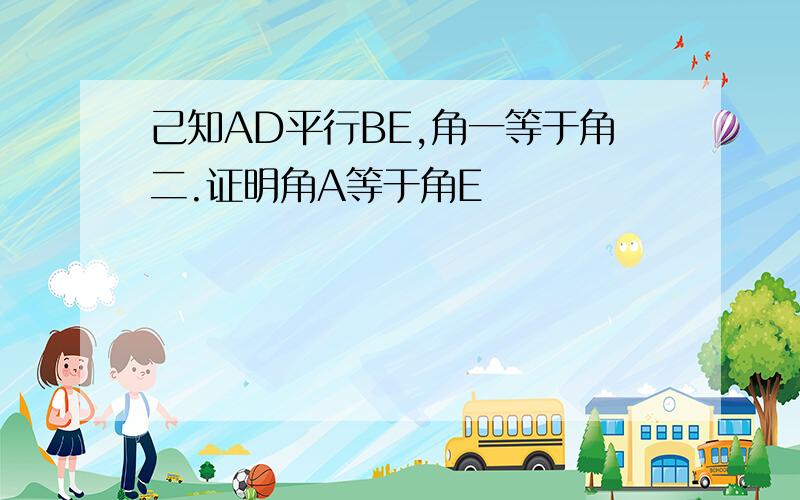 己知AD平行BE,角一等于角二.证明角A等于角E