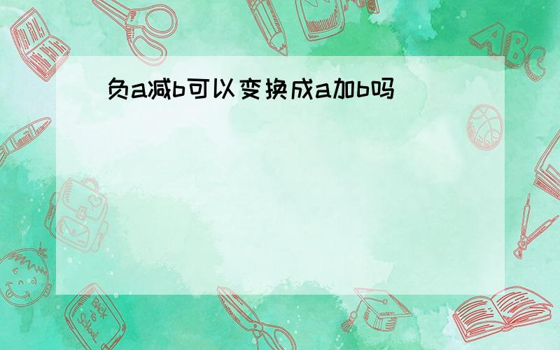 负a减b可以变换成a加b吗