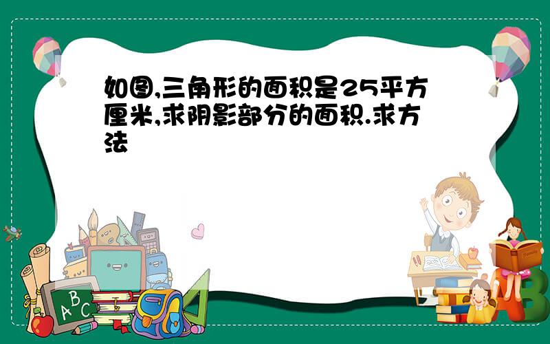 如图,三角形的面积是25平方厘米,求阴影部分的面积.求方法