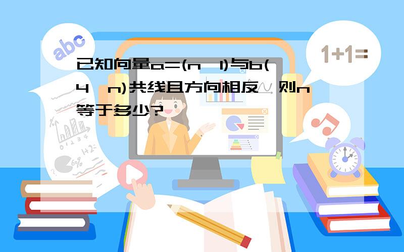 已知向量a=(n,1)与b(4,n)共线且方向相反,则n等于多少?