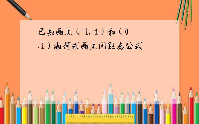 已知两点(-1,-1)和(0,1)如何求两点间距离公式