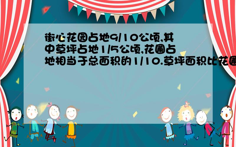 街心花园占地9/10公顷,其中草坪占地1/5公顷,花圃占地相当于总面积的1/10.草坪面积比花圃大多少公顷?