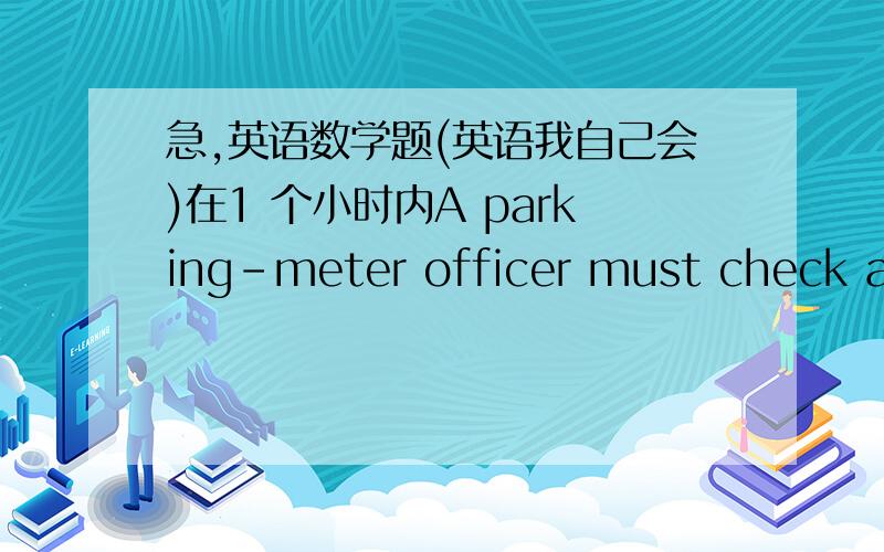 急,英语数学题(英语我自己会)在1 个小时内A parking-meter officer must check all parking meters in a busy downtown area.The meters are shown as dots on the map.a) Draw a graph to represent the net work of paths connecing the meters.b) C