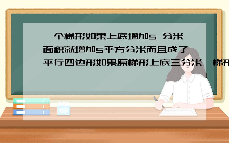 一个梯形如果上底增加5 分米面积就增加5平方分米而且成了平行四边形如果原梯形上底三分米,梯形面积是多少