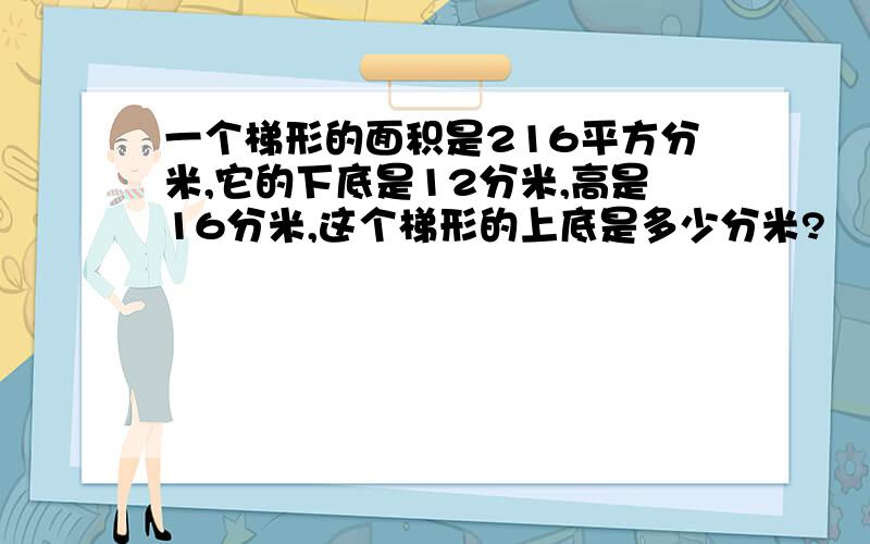 一个梯形的面积是216平方分米,它的下底是12分米,高是16分米,这个梯形的上底是多少分米?