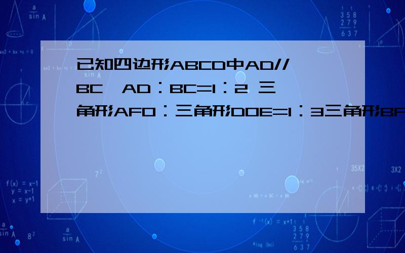 已知四边形ABCD中AD//BC,AD：BC=1：2 三角形AFO：三角形DOE=1：3三角形BFE=24平方厘米,求：三角形FOA的面积是多少?感谢三位朋友的回答，可惜都不对啊！我将永远铭记在心，并把最美好的虎年祝福