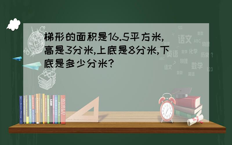 梯形的面积是16.5平方米,高是3分米,上底是8分米,下底是多少分米?