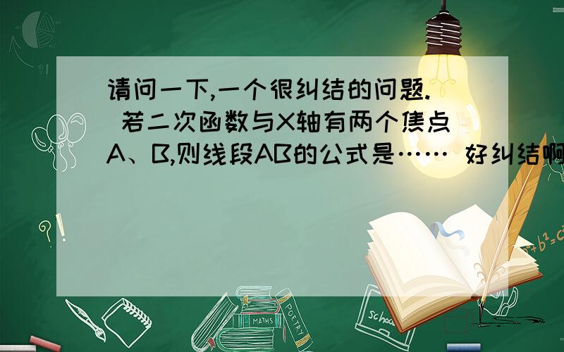 请问一下,一个很纠结的问题. 若二次函数与X轴有两个焦点A、B,则线段AB的公式是…… 好纠结啊!