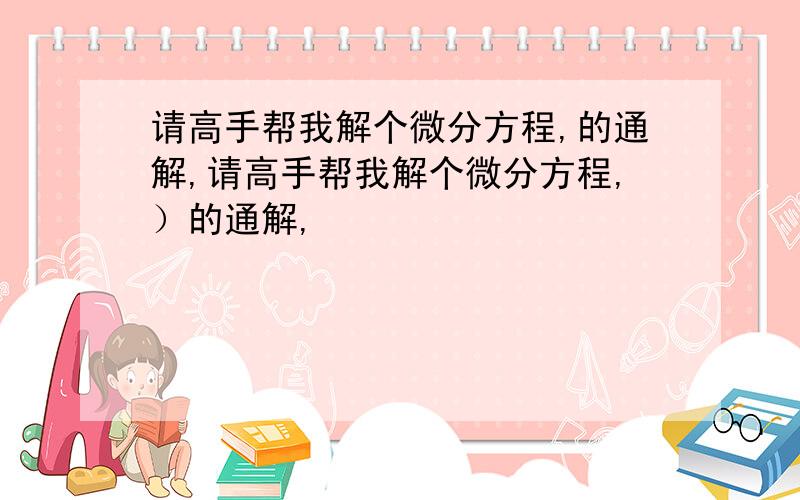 请高手帮我解个微分方程,的通解,请高手帮我解个微分方程,）的通解,