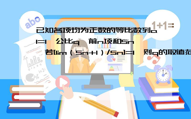 已知各项均为正数的等比数列a1=1,公比q,前n项和Sn,若[lim（Sn+1）/Sn]=1,则q的取值范围